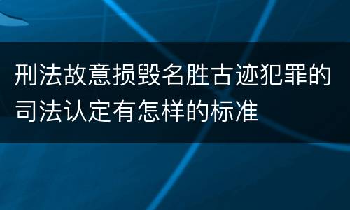 刑法故意损毁名胜古迹犯罪的司法认定有怎样的标准