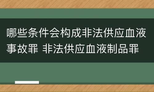 哪些条件会构成非法供应血液事故罪 非法供应血液制品罪