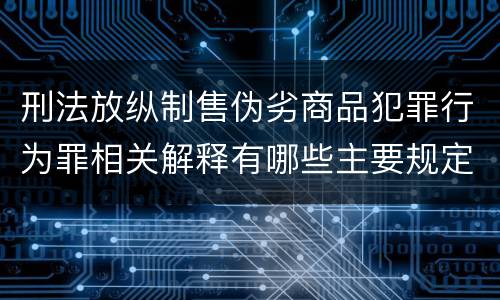 刑法放纵制售伪劣商品犯罪行为罪相关解释有哪些主要规定