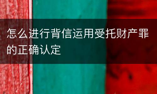 怎么进行背信运用受托财产罪的正确认定