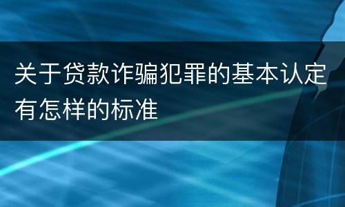 关于贷款诈骗犯罪的基本认定有怎样的标准