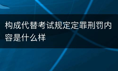 构成代替考试规定定罪刑罚内容是什么样