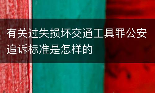 有关过失损坏交通工具罪公安追诉标准是怎样的