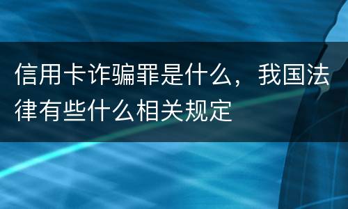 信用卡诈骗罪是什么，我国法律有些什么相关规定