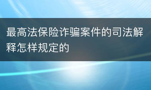 最高法保险诈骗案件的司法解释怎样规定的