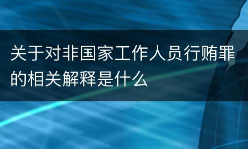 关于对非国家工作人员行贿罪的相关解释是什么