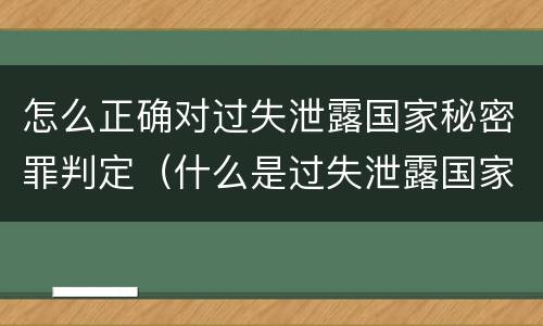 怎么正确对过失泄露国家秘密罪判定（什么是过失泄露国家秘密罪）