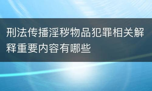 刑法传播淫秽物品犯罪相关解释重要内容有哪些