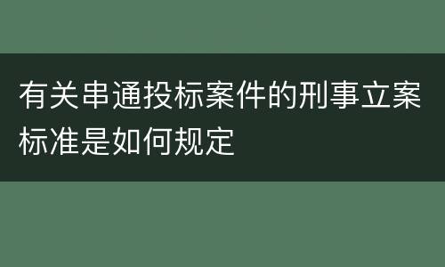 有关串通投标案件的刑事立案标准是如何规定