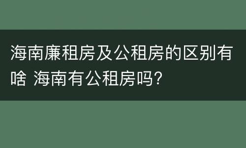 海南廉租房及公租房的区别有啥 海南有公租房吗?