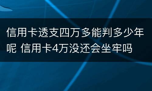 信用卡透支四万多能判多少年呢 信用卡4万没还会坐牢吗