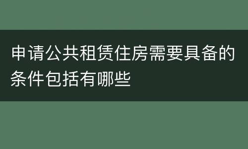 申请公共租赁住房需要具备的条件包括有哪些