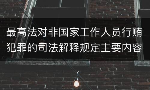 最高法对非国家工作人员行贿犯罪的司法解释规定主要内容包括什么