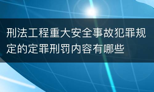 刑法工程重大安全事故犯罪规定的定罪刑罚内容有哪些