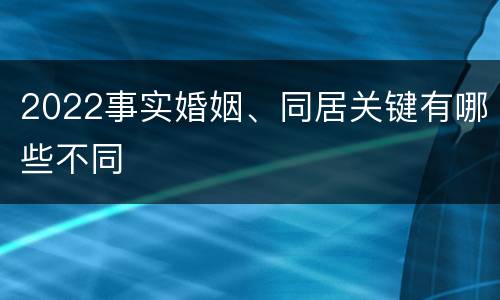 2022事实婚姻、同居关键有哪些不同