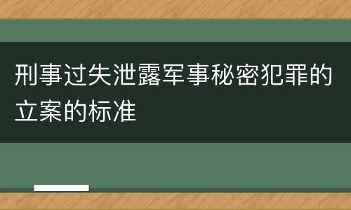 刑事过失泄露军事秘密犯罪的立案的标准