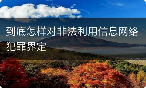 到底怎样对非法利用信息网络犯罪界定