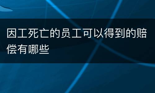 因工死亡的员工可以得到的赔偿有哪些