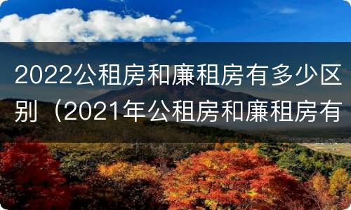 2022公租房和廉租房有多少区别（2021年公租房和廉租房有什么区别）