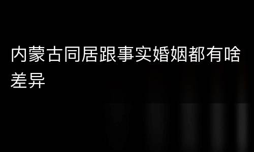 内蒙古同居跟事实婚姻都有啥差异