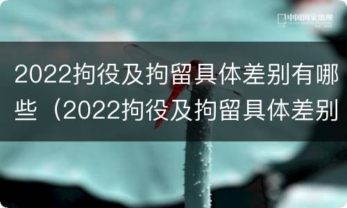 2022拘役及拘留具体差别有哪些（2022拘役及拘留具体差别有哪些方面）