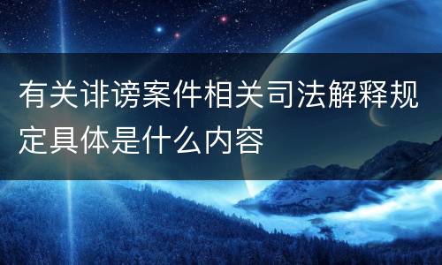 有关诽谤案件相关司法解释规定具体是什么内容