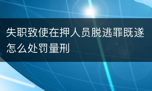 失职致使在押人员脱逃罪既遂怎么处罚量刑