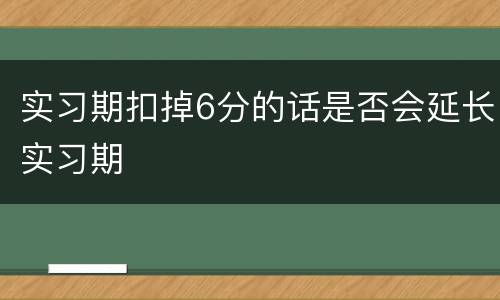 实习期扣掉6分的话是否会延长实习期