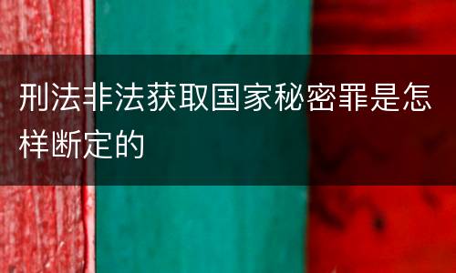 刑法非法获取国家秘密罪是怎样断定的