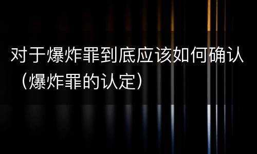 对于爆炸罪到底应该如何确认（爆炸罪的认定）