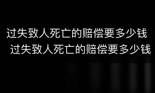 过失致人死亡的赔偿要多少钱 过失致人死亡的赔偿要多少钱左右