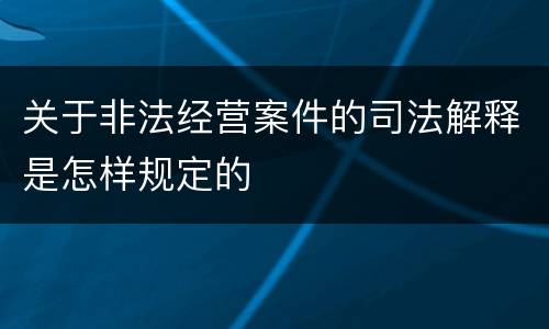 关于非法经营案件的司法解释是怎样规定的