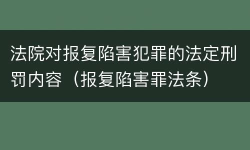 法院对报复陷害犯罪的法定刑罚内容（报复陷害罪法条）