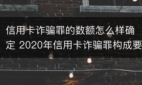 信用卡诈骗罪的数额怎么样确定 2020年信用卡诈骗罪构成要件