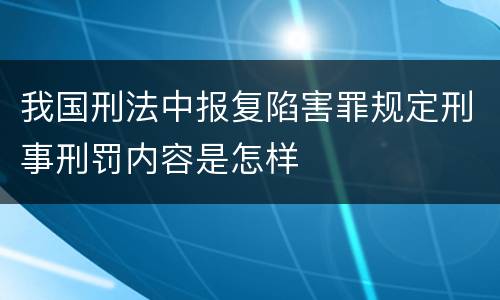 我国刑法中报复陷害罪规定刑事刑罚内容是怎样