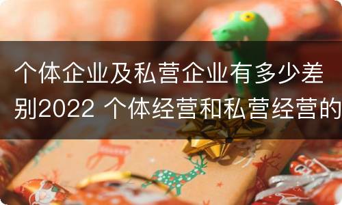 个体企业及私营企业有多少差别2022 个体经营和私营经营的区别