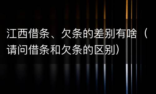 江西借条、欠条的差别有啥（请问借条和欠条的区别）