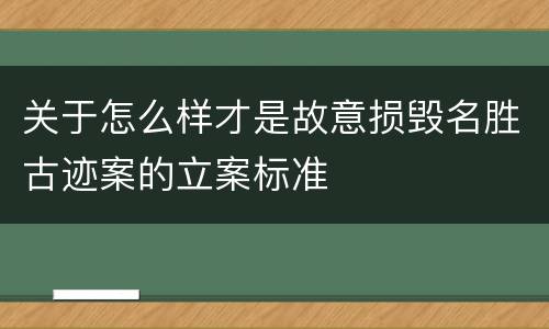 关于怎么样才是故意损毁名胜古迹案的立案标准