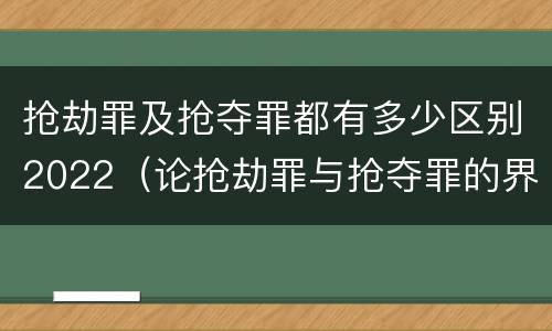 抢劫罪及抢夺罪都有多少区别2022（论抢劫罪与抢夺罪的界限）