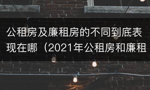 公租房及廉租房的不同到底表现在哪（2021年公租房和廉租房有什么区别）