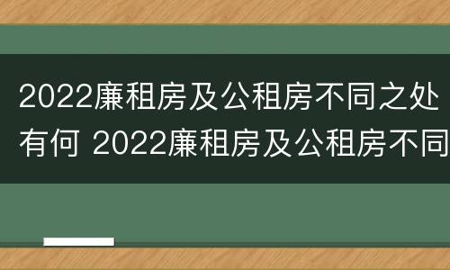 2022廉租房及公租房不同之处有何 2022廉租房及公租房不同之处有何区别呢