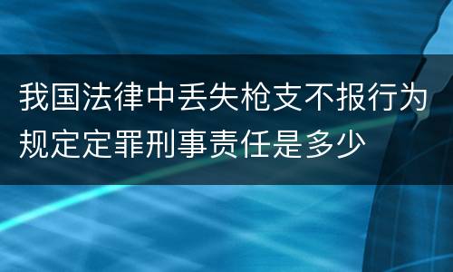 我国法律中丢失枪支不报行为规定定罪刑事责任是多少