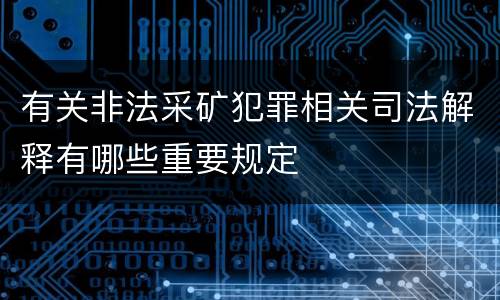 有关非法采矿犯罪相关司法解释有哪些重要规定