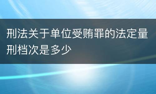 刑法关于单位受贿罪的法定量刑档次是多少