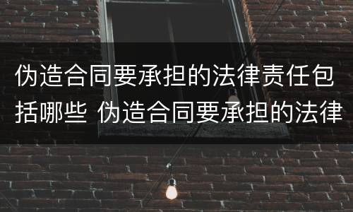 伪造合同要承担的法律责任包括哪些 伪造合同要承担的法律责任包括哪些内容