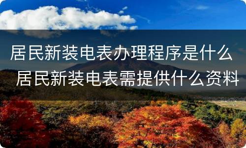 居民新装电表办理程序是什么 居民新装电表需提供什么资料