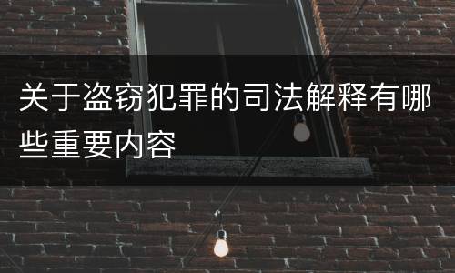 关于盗窃犯罪的司法解释有哪些重要内容