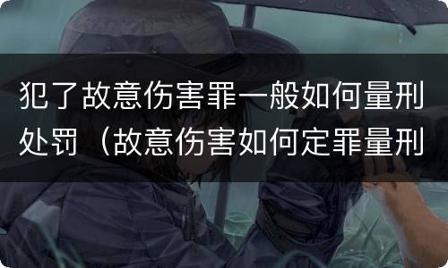 犯了故意伤害罪一般如何量刑处罚（故意伤害如何定罪量刑）