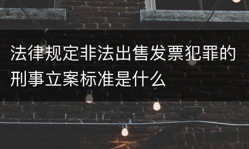 法律规定非法出售发票犯罪的刑事立案标准是什么