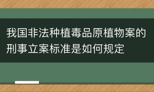 我国非法种植毒品原植物案的刑事立案标准是如何规定